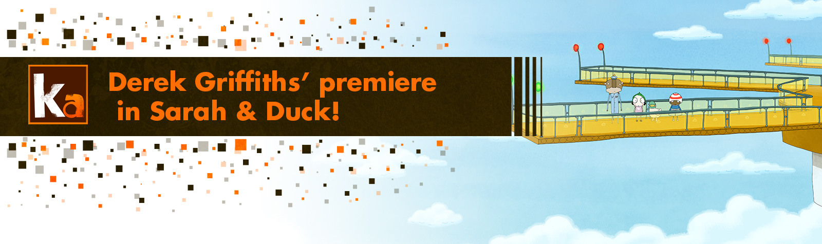 Derek Griffiths’ premiere in Sarah & Duck!